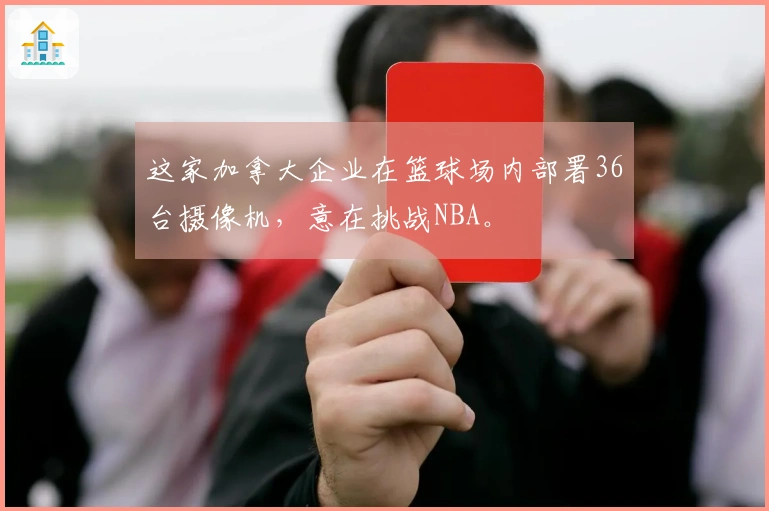 这家加拿大企业在篮球场内部署36台摄像机，意在挑战NBA。